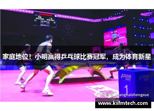 家庭地位！小明赢得乒乓球比赛冠军，成为体育新星