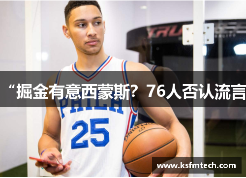 “掘金有意西蒙斯？76人否认流言”