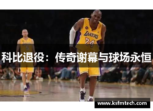 科比退役：传奇谢幕与球场永恒